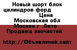 Новый шорт блок цилиндров форд ford 1.6 ecoboost 1741695 › Цена ­ 82 000 - Московская обл., Москва г. Авто » Продажа запчастей   